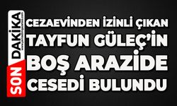 Cezaevinden izinli çıkan Tayfun Güleç boş arazide ölü bulundu