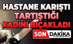 Hastane karıştı: Tartıştığı kadını bıçakladı