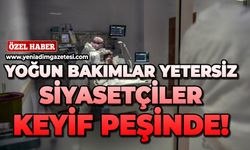 Yoğun bakımlar yetersiz, siyasetçiler keyif peşinde!