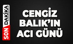 Cengiz Balık'ın acı günü