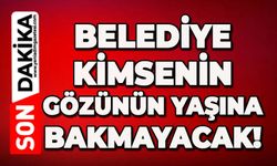 Belediye kimsenin güzünün yaşına bakmayacak