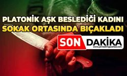 Platonik aşk beslediği kadını sokak ortasında bıçakladı