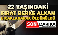 22 yaşındaki Fırat Berke Alkan bıçaklanarak öldürüldü