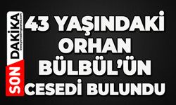 43 yaşındaki Orhan Bülbül’ün cansız bedeni bulundu