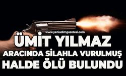 Ümit Yılmaz aracında silahla vurulmuş halde ölü bulundu