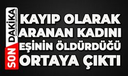 Kayıp olarak aranıyordu, eşi tarafından öldürüldüğü ortaya çıktı