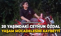 20 yaşındaki Ceyhun Özdal yaşam mücadelesini kaybetti