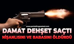 Damat dehşet saçtı: Nişanlısını ve babasını öldürdü