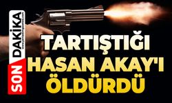 Tartıştığı Hasan Akay'ı öldürdü