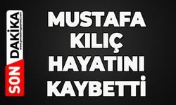 Mustafa Kılıç hayatının kaybetti
