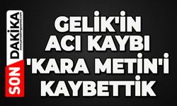Gelik'in acı kaybı: 'Kara Metin' hayatını kaybetti