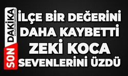 İlçe bir değerini daha kaybetti: Zeki Koca sevenlerini üzdü