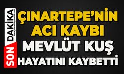 Çınartepe Mahallesi'nin acı kaybı: Mevlüt Kuş hayatını kaybetti
