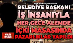 Belediye Başkanı iş insanıyla her gece alemde: İçki masasında pazarlıklar yapıldı
