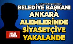 Belediye Başkanı Ankara alemlerinde siyasetçiye yakalandı!
