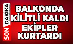Balkonda kilitli kaldı: Ekipler kurtardı