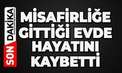 Misafirliğe gittiği evde hayatını kaybetti