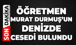 Öğretmen Murat Durmuş denizde ölü bulundu