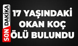 17 yaşındaki Okan Koç’un cansız bedeni bulundu