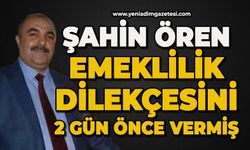Şahin Ören, emeklilik dilekçesini verdikten iki gün önce vermiş