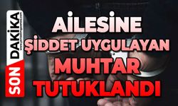 Ailesine şiddet uygulayan muhtar tutuklandı