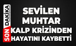 Muhtar kalp krizinden hayatını kaybetti