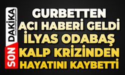 Gurbetten acı haberi geldi: İlyas Odabaş kalp krizinden hayatını kaybetti