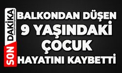 Balkondan düşen 9 yaşındaki çocuk hayatını kaybetti