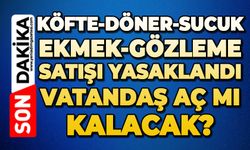 Köfte-döner-sucuk ekmek-gözleme satışı yasaklandı: Vatandaş aç mı kalacak?