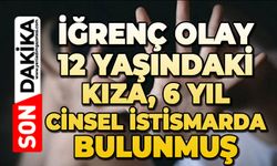 İğrenç olay: 12 yaşındaki kıza 6 yıl cinsel istismarda bulunmuş