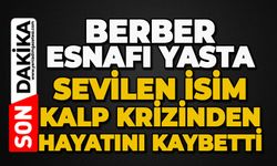 Berber esnafı yasta: Sevilen isim kalp krizinden hayatını kaybetti