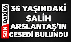 36 yaşındaki Salih Arslantaş'ın cansız bedeni bulundu