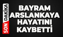 Bayram Arslankaya hayatını kaybetti