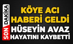 Köye acı haberi geldi: Hüseyin Avaz hayatını kaybetti