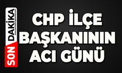CHP İlçe Başkanının acı günü