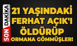 21 yaşındaki Ferhat Açık'ı öldürüp ormana gömmüşler!