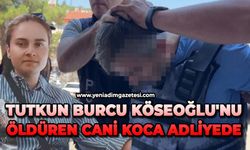 29 yaşındaki Tutkun Burcu Köseoğlu'nu öldüren dini nikahlı eşi adliyede