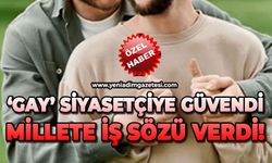GAY Siyasetçiye güvendi millete iş sözü verdi!