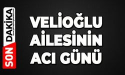 Velioğlu ailesinin acı günü