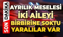Ayrılık meselesi iki aileyi karşı karşıya getirdi: Yaralılar var
