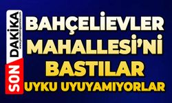 Bahçelievler Mahallesi’ni bastılar: Uyku uyuyamıyorlar