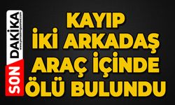 Kayıp iki arkadaş ölü bulundu