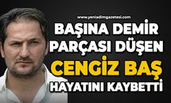 Başına demir parçası düşen Cengiz Baş hayatını kaybetti