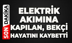 Elektrik akımına kapılan bekçi hayatını kaybetti