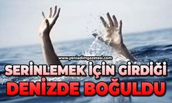 Serinlemek için girdiği denizde boğuldu