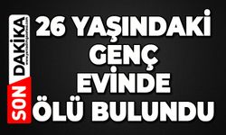 26 yaşındaki genç evinde ölü bulundu