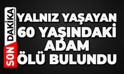 Yalnız yaşayan 60 yaşındaki adam ölü bulundu