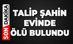 Talip Şahin evinde ölü bulundu
