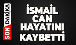 İsmail Can hayatını kaybetti