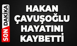 Hakan Çavuşoğlu hayatını kaybetti